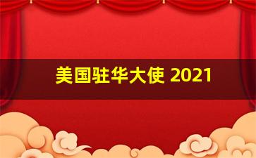 美国驻华大使 2021